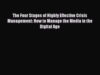 Read The Four Stages of Highly Effective Crisis Management: How to Manage the Media in the
