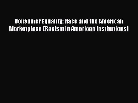 Read Consumer Equality: Race and the American Marketplace (Racism in American Institutions)