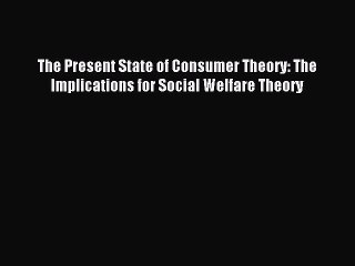 Read The Present State of Consumer Theory: The Implications for Social Welfare Theory Ebook