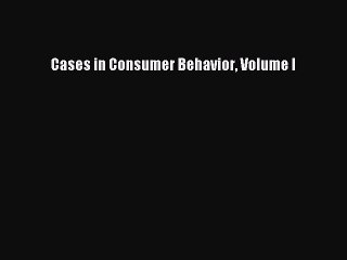 Read Cases in Consumer Behavior Volume I Ebook Free