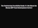 Read The Fundraising Feasibility Study: It's Not About the Money (AFP Fund Development Series)