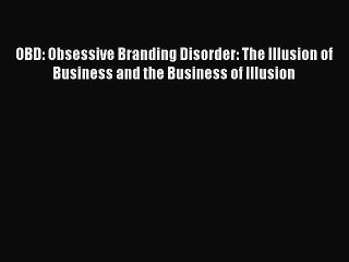 Read OBD: Obsessive Branding Disorder: The Illusion of Business and the Business of Illusion