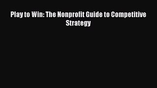 Read Play to Win: The Nonprofit Guide to Competitive Strategy Ebook Free