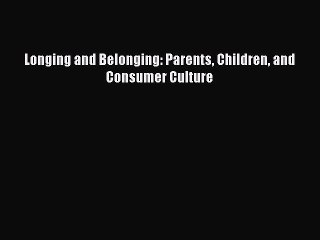 Read Longing and Belonging: Parents Children and Consumer Culture Ebook Free