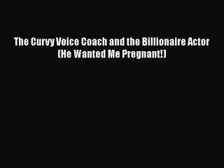 PDF The Curvy Voice Coach and the Billionaire Actor (He Wanted Me Pregnant!)  Read Online