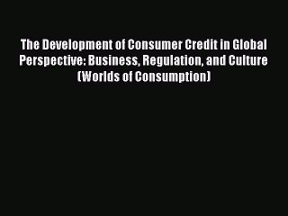 Read The Development of Consumer Credit in Global Perspective: Business Regulation and Culture