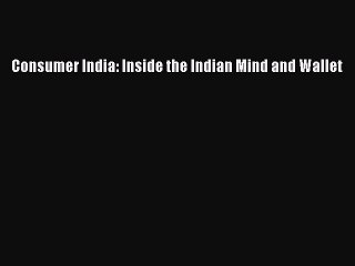 Read Consumer India: Inside the Indian Mind and Wallet Ebook Free