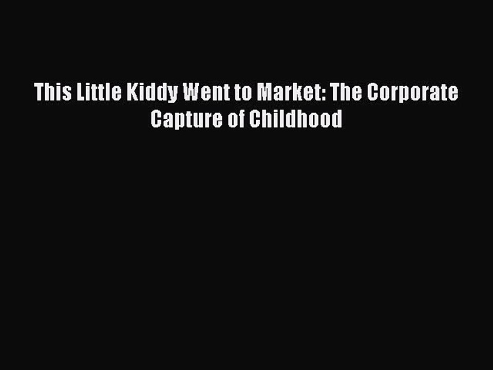 Download This Little Kiddy Went to Market: The Corporate Capture of Childhood PDF Free
