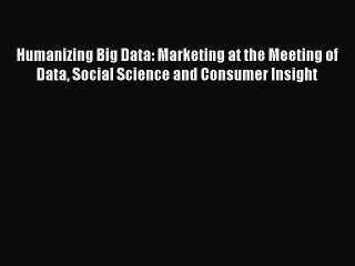 Read Humanizing Big Data: Marketing at the Meeting of Data Social Science and Consumer Insight