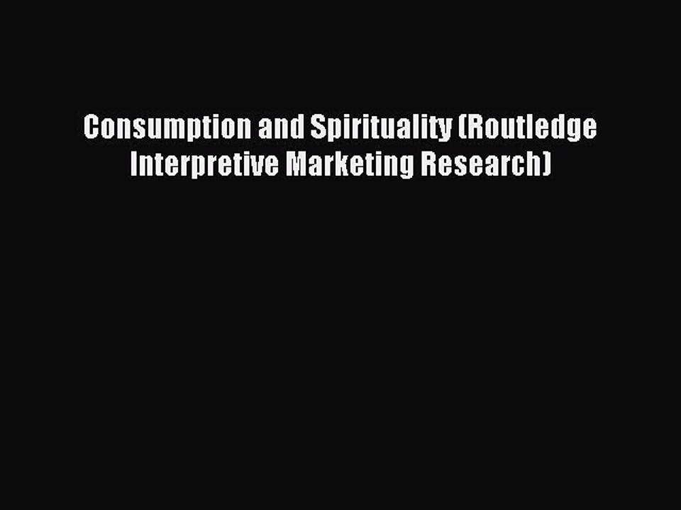 Read Consumption and Spirituality (Routledge Interpretive Marketing Research) Ebook Free