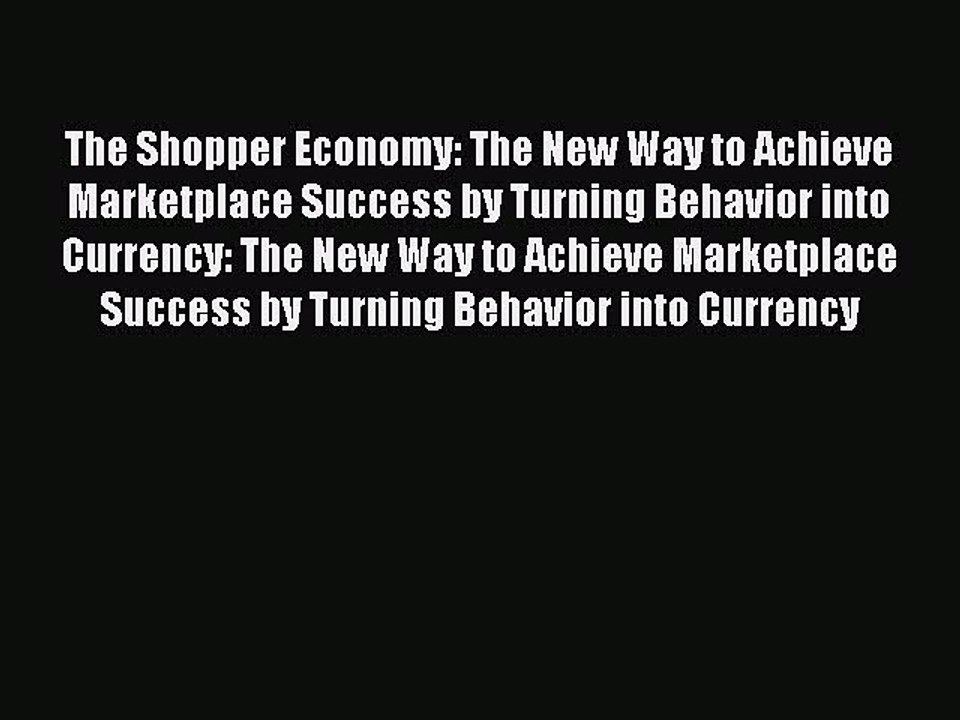 Read The Shopper Economy: The New Way to Achieve Marketplace Success by Turning Behavior into