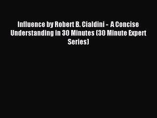 Read Influence by Robert B. Cialdini -  A Concise Understanding in 30 Minutes (30 Minute Expert