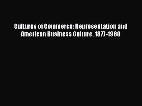 Read Cultures of Commerce: Representation and American Business Culture 1877-1960 Ebook Free