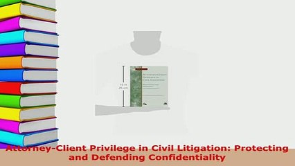 Download  AttorneyClient Privilege in Civil Litigation Protecting and Defending Confidentiality  Read Online