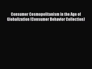 Download Consumer Cosmopolitanism in the Age of Globalization (Consumer Behavior Collection)