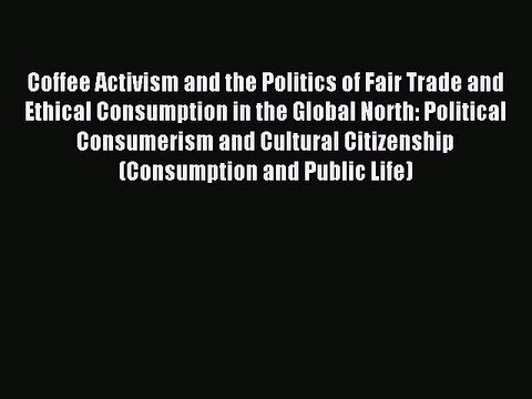 Read Coffee Activism and the Politics of Fair Trade and Ethical Consumption in the Global North: