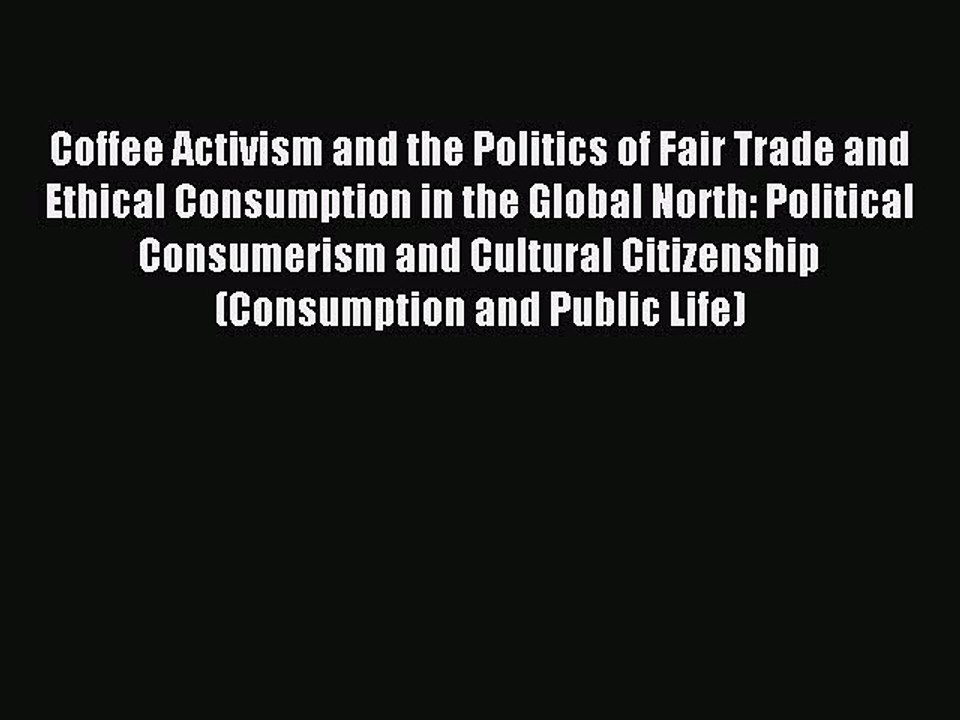 Read Coffee Activism and the Politics of Fair Trade and Ethical Consumption in the Global North: