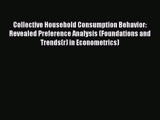 Read Collective Household Consumption Behavior: Revealed Preference Analysis (Foundations and