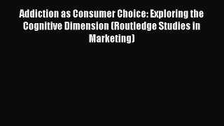 Read Addiction as Consumer Choice: Exploring the Cognitive Dimension (Routledge Studies in