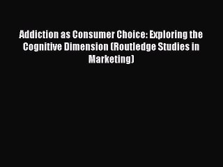 Read Addiction as Consumer Choice: Exploring the Cognitive Dimension (Routledge Studies in