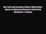 Download Ads Fads and Consumer Culture: Advertising's Impact on American Character and Society