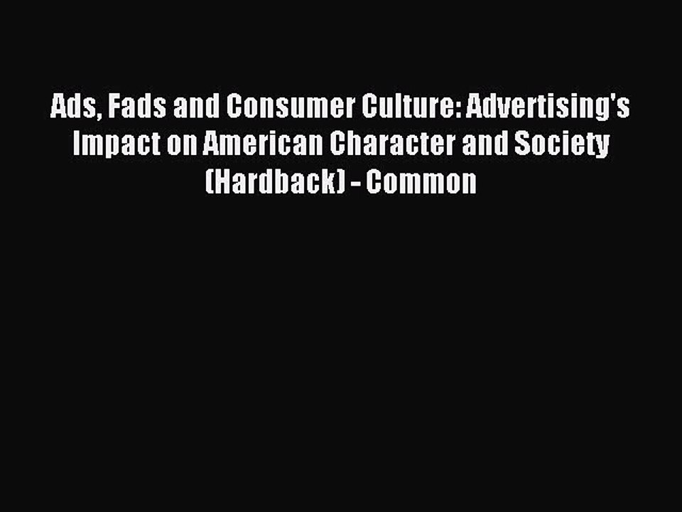 Download Ads Fads and Consumer Culture: Advertising's Impact on American Character and Society