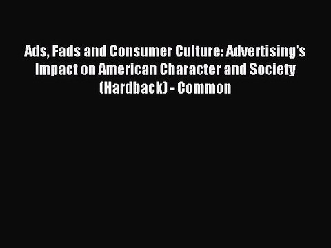 Download Ads Fads and Consumer Culture: Advertising's Impact on American Character and Society