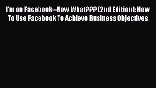 Read I'm on Facebook--Now What??? (2nd Edition): How To Use Facebook To Achieve Business Objectives