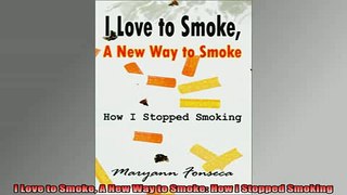 READ book  I Love to Smoke A New Way to Smoke How I Stopped Smoking Online Free