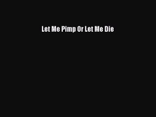 Read Let Me Pimp Or Let Me Die Ebook Free