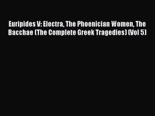 Read Euripides V: Electra The Phoenician Women The Bacchae (The Complete Greek Tragedies) (Vol