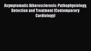 Download Asymptomatic Atherosclerosis: Pathophysiology Detection and Treatment (Contemporary