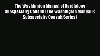 Read The Washington Manual of Cardiology Subspecialty Consult (The Washington Manual® Subspecialty