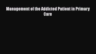 Read Management of the Addicted Patient in Primary Care Ebook Free