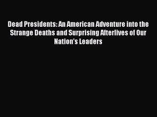 Read Dead Presidents: An American Adventure into the Strange Deaths and Surprising Afterlives