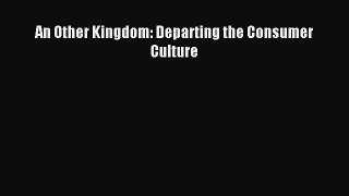 Read An Other Kingdom: Departing the Consumer Culture Ebook Free