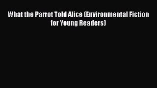 PDF What the Parrot Told Alice (Environmental Fiction for Young Readers) Free Books