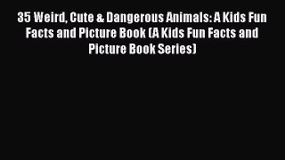 PDF 35 Weird Cute & Dangerous Animals: A Kids Fun Facts and Picture Book (A Kids Fun Facts
