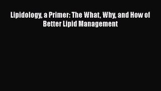 Download Lipidology a Primer: The What Why and How of Better Lipid Management PDF Online