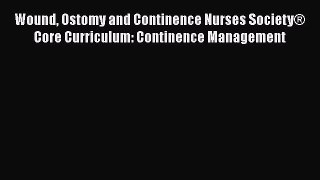 Read Wound Ostomy and Continence Nurses Society® Core Curriculum: Continence Management Ebook