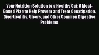 Read Your Nutrition Solution to a Healthy Gut: A Meal-Based Plan to Help Prevent and Treat