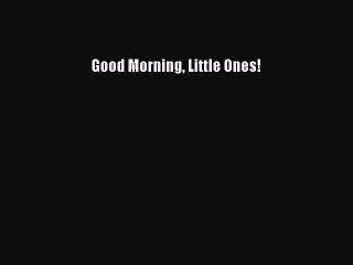 Download Good Morning Little Ones!  Read Online
