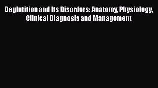Read Deglutition and Its Disorders: Anatomy Physiology Clinical Diagnosis and Management Ebook