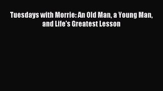 Read Tuesdays with Morrie: An Old Man a Young Man and Life's Greatest Lesson Ebook Free