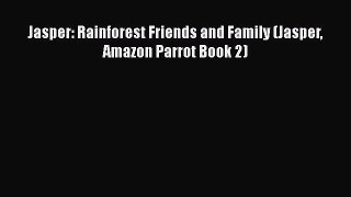 Download Jasper: Rainforest Friends and Family (Jasper Amazon Parrot Book 2)  Read Online
