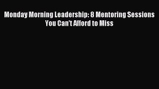 Download Monday Morning Leadership: 8 Mentoring Sessions You Can't Afford to Miss PDF Online