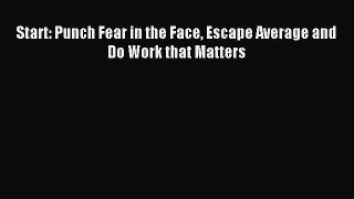 Download Start: Punch Fear in the Face Escape Average and Do Work that Matters PDF Online