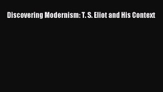 Read Discovering Modernism: T. S. Eliot and His Context Ebook Free