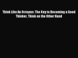 [Read PDF] Think Like An Octopus: The Key to Becoming a Good Thinker Think on the Other Hand