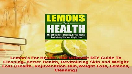 Download  Lemons For Health The Ultimate DIY Guide To Cleaning Better Health Revitalizing Skin and  Read Online